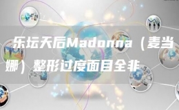 ​乐坛天后Madonna（麦当娜）整形过度面目全非