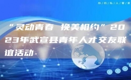 “灵动青春 挽美相约”2023年武宣县青年人才交友联谊活动