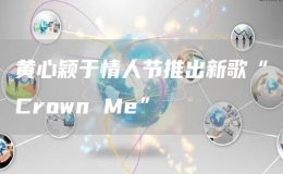 黄心颖于情人节推出新歌“Crown Me”