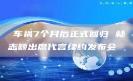 ​车祸7个月后正式回归 林志颖出席代言续约发布会