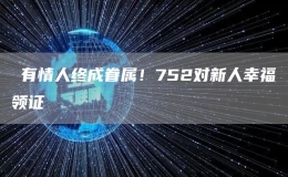 ​有情人终成眷属！752对新人幸福领证