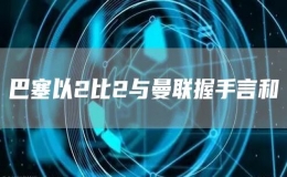 巴塞以2比2与曼联握手言和