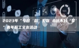 2023年“今日‘尉’见你 永远不分‘犁’”青年职工交友活动