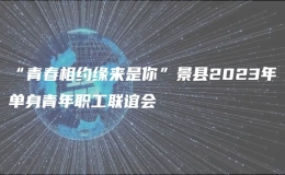 “青春相约缘来是你”景县2023年单身青年职工联谊会
