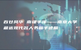 百廿风华 南雍手泽——南京大学藏近现代名人书画手迹展