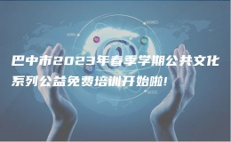 巴中市2023年春季学期公共文化系列公益免费培训开始啦!