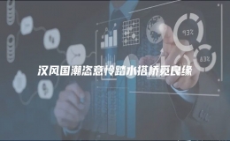 汉风国潮恣意怜踏水搭桥觅良缘