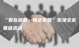 “爱在湖城、情定军营”军地交友联谊活动