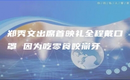 郑秀文出席首映礼全程戴口罩 因为吃零食咬崩牙