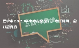巴中市2023年中考方案定了，考试时间、总分值有变
