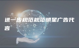 进一步规范规范明星广告代言
