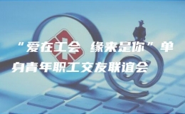 “爱在工会 缘来是你”单身青年职工交友联谊会