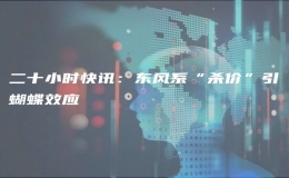 二十小时快讯：东风系“杀价”引蝴蝶效应