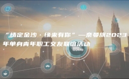 “情定金沙•缘来有你”—奈曼旗2023年单身青年职工交友联谊活动