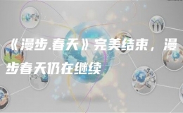 《漫步.春天》完美结束，漫步春天仍在继续