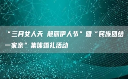 “三月女人天 靓丽伊人节”暨“民族团结一家亲”集体婚礼活动