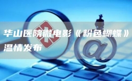 华山医院微电影《粉色蝴蝶》温情发布