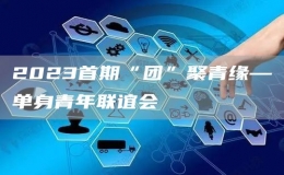2023首期“团”聚青缘—单身青年联谊会