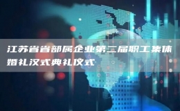 江苏省省部属企业第二届职工集体婚礼汉式典礼仪式