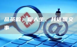 品茶韵、聊人生、共话国交事
