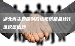湖北省主题原创网络视听精品佳作进校园活动