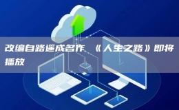改编自路遥成名作 《人生之路》即将播放