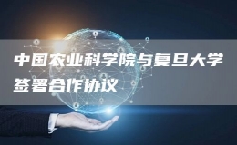 中国农业科学院与复旦大学签署合作协议