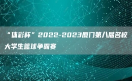 “体彩杯”2022-2023厦门第八届名校大学生篮球争霸赛