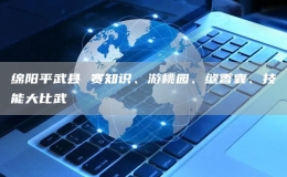 绵阳平武县 赛知识、游桃园、缝香囊、技能大比武