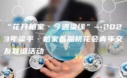 “花开柏家·今遇梁缘”—2023年梁平·柏家首届桃花会青年交友联谊活动