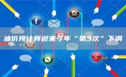 油价预计将迎来今年“第3次”下调
