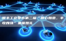顺丰工会举办第二届“顺心如意，丰收良缘”集体婚礼