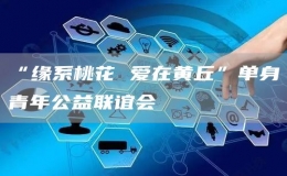 “缘系桃花 爱在黄丘”单身青年公益联谊会