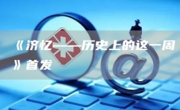 《济忆——历史上的这一周》首发