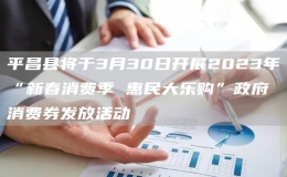 平昌县将于3月30日开展2023年“新春消费季 惠民大乐购”政府消费券发放活动