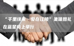 “千里缘来·爱在江陵”集体婚礼在蓝星岛上举行