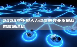 2023年中国人力资源服务业发展战略高端论坛