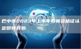 巴中市2023年上半年教师资格证认定即将开始