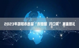 2023年邵阳市首届“好婚姻 开口笑”集体婚礼