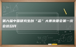 第六届中国研究生创“芯”大赛执委会第一次会议召开