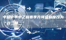 中超中甲中乙新赛季升降级制度改为“升二降二”