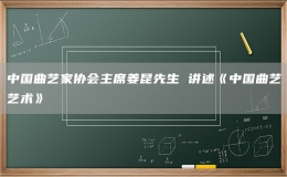 中国曲艺家协会主席姜昆先生 讲述《中国曲艺艺术》