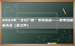 2023年“文兴广西”系列活动——四季合唱音乐会（春之声）