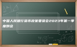 中国人民银行货币政策委员会2023年第一季度例会