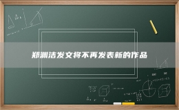 郑渊洁发文将不再发表新的作品
