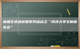 高雅艺术进校园系列活动之“同济大学交响音乐会”