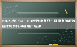 2023年“4·23世界读书日”暨图书馆服务宣传周系列阅读推广活动