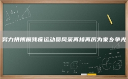 努力拼搏展残疾运动员风采再接再厉为家乡争光