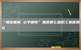 “情定相城 心手相牵”集团第七届职工集体婚礼