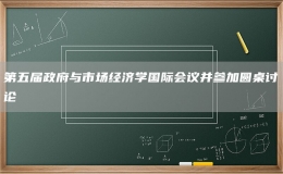 第五届政府与市场经济学国际会议并参加圆桌讨论